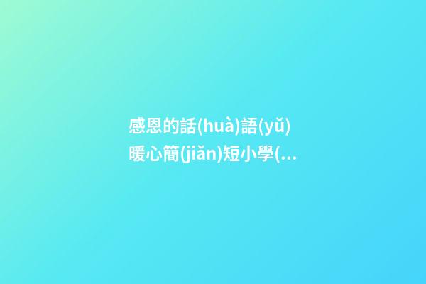 感恩的話(huà)語(yǔ) 暖心簡(jiǎn)短小學(xué)，后河小學(xué)樂(lè)觀生活-第1張-觀點(diǎn)-玄機(jī)派